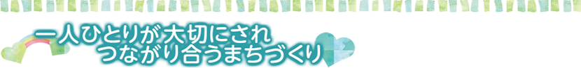 一人ひとりが大切にされ　つながり合うまちづくり