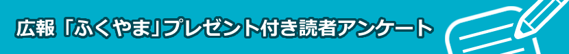 広報「ふくやま」プレゼント付き読者アンケート