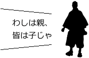 わしは親、皆は子じゃ