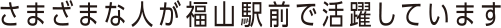 さまざまな人が福山駅前で活躍しています