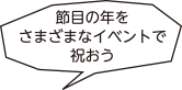 節目の年をさまざまなイベントで祝おう