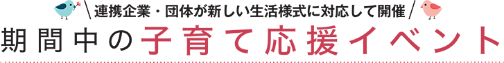 連携企業・団体が新しい生活様式に対応して開催。期間中の子育て応援イベント