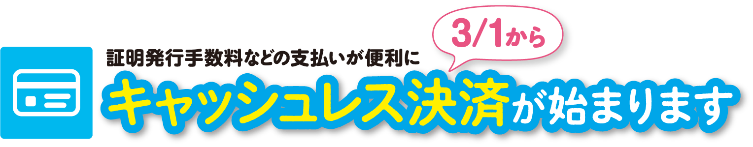 証明発行手数料などの支払いが便利に キャッシュレス決済が始まります