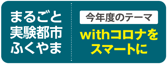 まるごと実験都市ふくやま 今年度のテーマ「withコロナをスマートに」