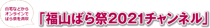 自宅などからオンラインでばら祭を満喫「福山ばら祭2021チャンネル」