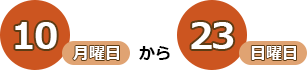 10日（月曜日）から23日（日曜日）まで