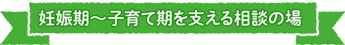 妊娠期～こそだて期を支える相談の場