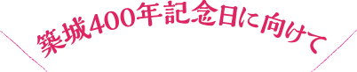 築城400年記念日に向けて