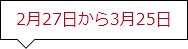 2月27日から3月25日