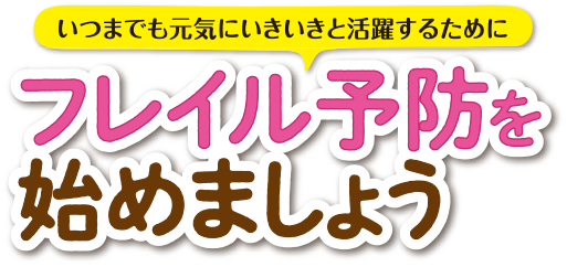 いつまでも元気にいきいきと活躍するために フレイル予防を始めましょう