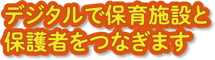 デジタルで保育施設と保護者をつなぎます