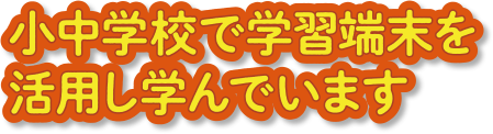 小中学校で学習端末を活用し学んでいます