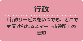 行政 「行政サービスをいつでも、どこでも受けられるスマート市役所」の実現