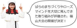 ばらのまちづくりやローズマインドを大切に育んできた取り組みが評価され、福山大会の開催が決定！