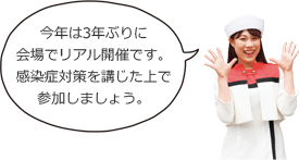 今年は3年ぶりに会場でリアル開催です。感染症対策を講じた上で参加しましょう。