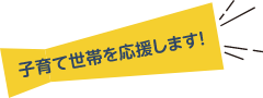 子育て世帯を応援します！