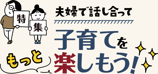 特集 夫婦で話し合って\もっと/子育てを楽しもう！