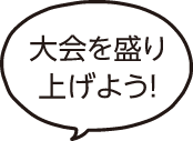 大会を盛り上げよう！