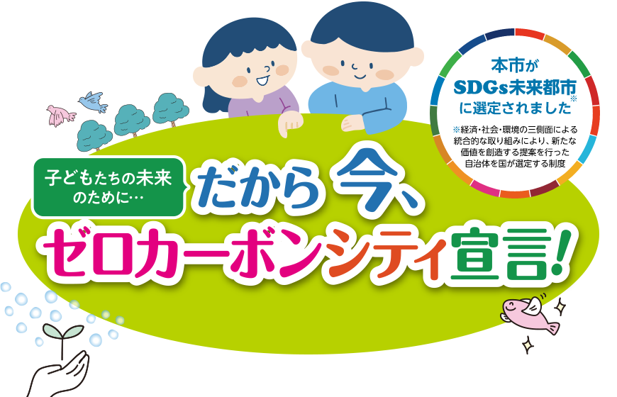 子どもたちの未来のために・・・だから今、ゼロカーボンシティ宣言　本市がSDGs未来都市に選定されました