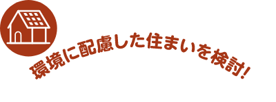 環境に配慮した住まいを検討！