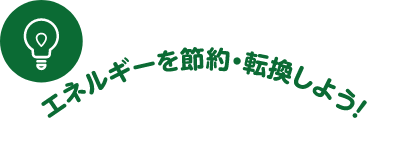 エネルギーを節約・転換しよう！