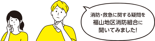 消防・救急に関する疑問を福山地区消防組合に聞いてみました！