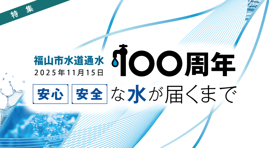 特集：福山市水道通水2025年11月15日１００周年