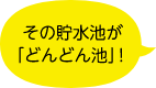 その貯水池がどんどん池！