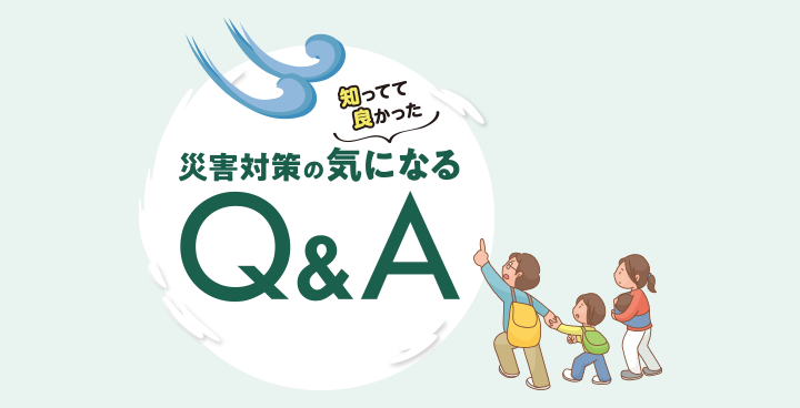 ＼知ってて良かった／災害対策の気になるQ&A