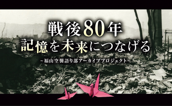 戦後80年記憶を未来につなげる~福山空襲語り部アーカイブ プロジェクト~のメインビジュアル
