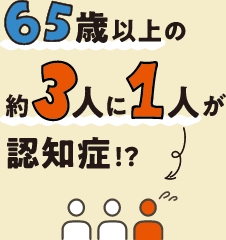 65歳以上の約3人に1人が認知症!?