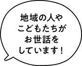 地域の人やこどもたちがお世話をしています！