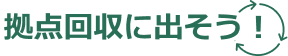 拠点回収に出そう！