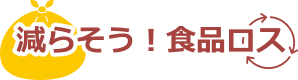 減らそう！食品ロス