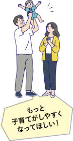 もっと子育てがしやすくなってほしい！
