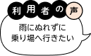 利用者の声「雨にぬれずに乗り場へ行きたい」