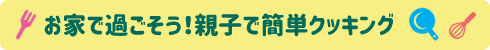 お家で過ごそう！親子で簡単クッキング