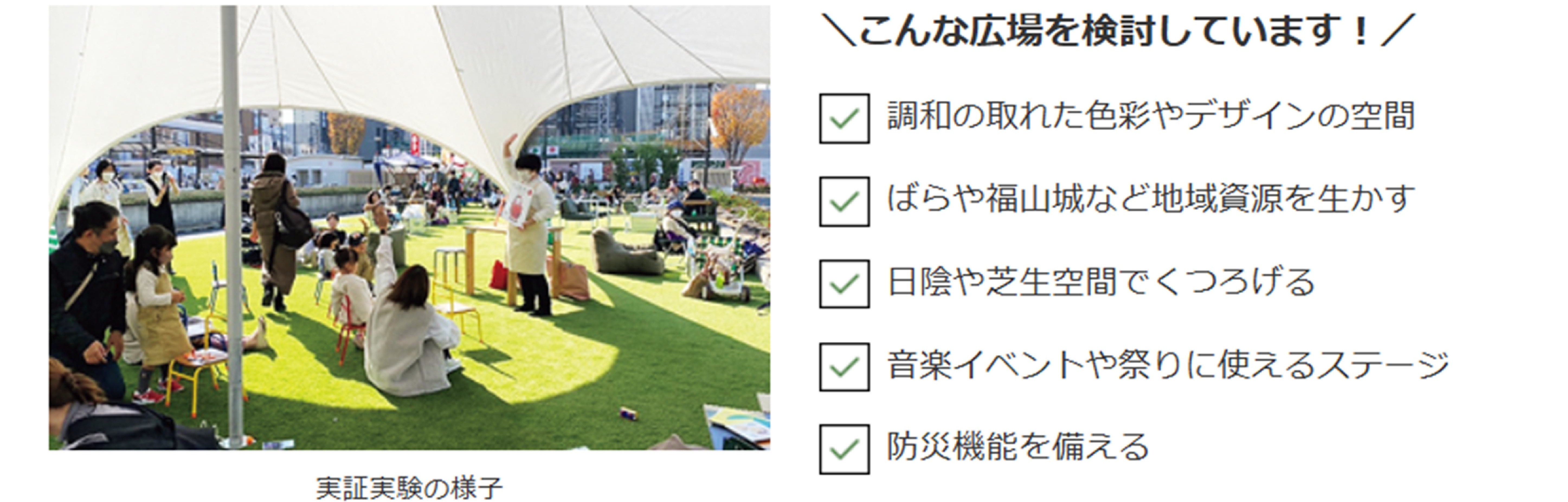 こんな広場を検討しています！　 調和の取れた色彩やデザインの空間。ばらや福山城など地域資源を生かす。日陰や芝生空間でくつろげる。音楽イベントや祭りに使えるステージ。防災機能を備える。