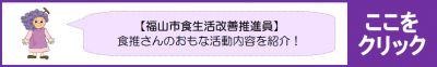 福山市食生活改善推進員については，こちらをご覧ください。