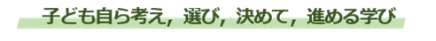 子ども自ら考え，選び，決めて進める学び