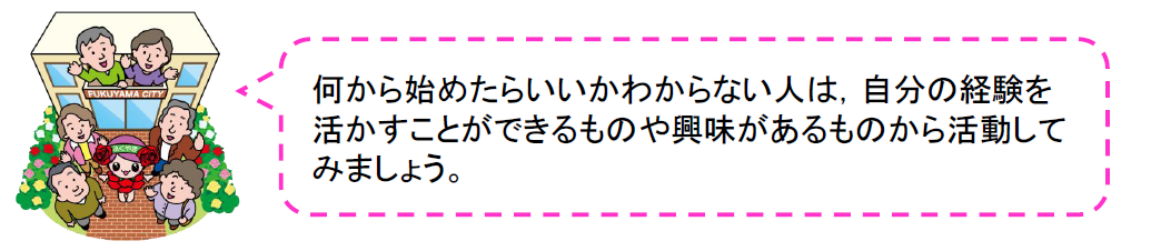 から始めたらいいかわからない人は，自分の経験を活かすことができるものや興味があるものから活動してみましょう。