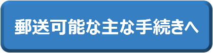 郵送可能な主な手続きへ