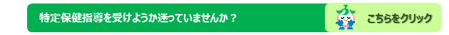 特定保健指導を受けようか迷っていませんか？は，こちらをクリックしてください。